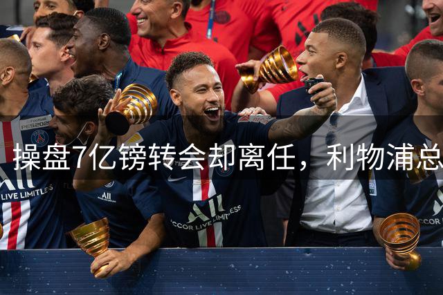 操盘7亿镑转会却离任，利物浦总监转投沙特